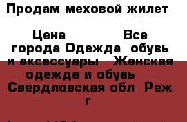 Продам меховой жилет › Цена ­ 14 500 - Все города Одежда, обувь и аксессуары » Женская одежда и обувь   . Свердловская обл.,Реж г.